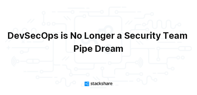 DevSecOps is No Longer a Security Team Pipe Dream
