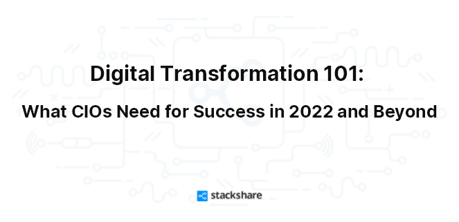 Digital Transformation 101: What CIOs Need for Success in 2022 and Beyond
