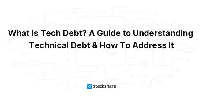 What Is Tech Debt? A Guide to Understanding Technical Debt & How To Address It